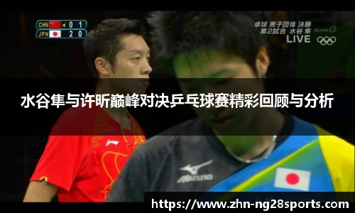 水谷隼与许昕巅峰对决乒乓球赛精彩回顾与分析